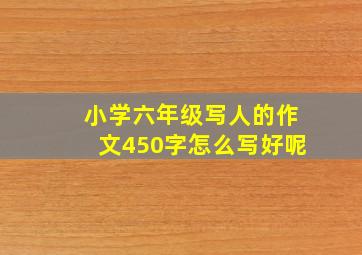 小学六年级写人的作文450字怎么写好呢