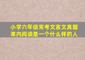 小学六年级常考文言文真题课内阅读是一个什么样的人