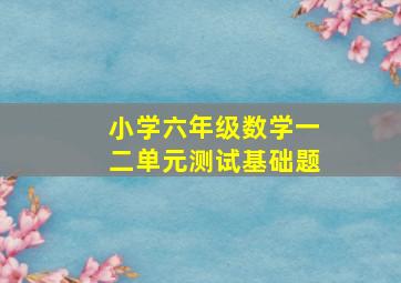 小学六年级数学一二单元测试基础题