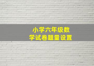 小学六年级数学试卷题量设置