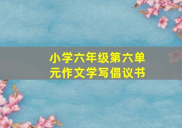 小学六年级第六单元作文学写倡议书