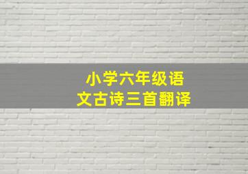 小学六年级语文古诗三首翻译