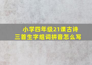 小学四年级21课古诗三首生字组词拼音怎么写