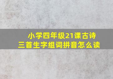 小学四年级21课古诗三首生字组词拼音怎么读