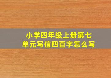 小学四年级上册第七单元写信四百字怎么写