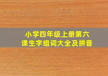 小学四年级上册第六课生字组词大全及拼音