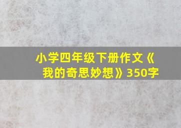 小学四年级下册作文《我的奇思妙想》350字