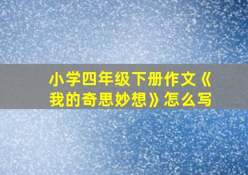 小学四年级下册作文《我的奇思妙想》怎么写