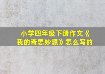 小学四年级下册作文《我的奇思妙想》怎么写的