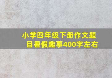 小学四年级下册作文题目暑假趣事400字左右