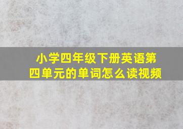 小学四年级下册英语第四单元的单词怎么读视频