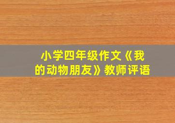 小学四年级作文《我的动物朋友》教师评语