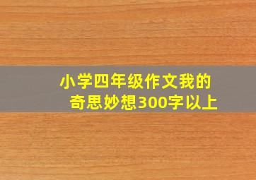 小学四年级作文我的奇思妙想300字以上