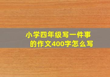 小学四年级写一件事的作文400字怎么写