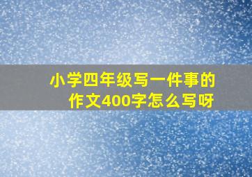 小学四年级写一件事的作文400字怎么写呀