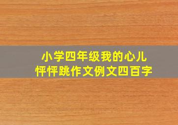 小学四年级我的心儿怦怦跳作文例文四百字