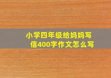 小学四年级给妈妈写信400字作文怎么写