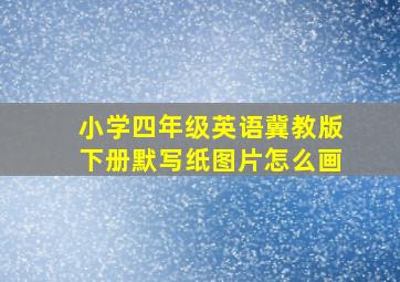 小学四年级英语冀教版下册默写纸图片怎么画