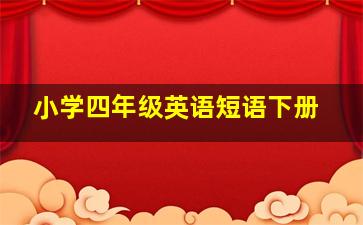 小学四年级英语短语下册