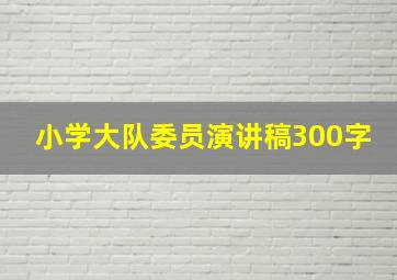 小学大队委员演讲稿300字