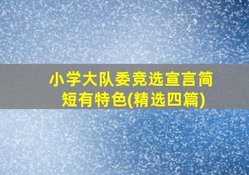 小学大队委竞选宣言简短有特色(精选四篇)