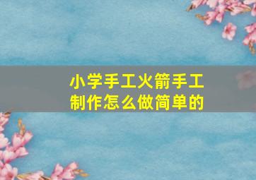 小学手工火箭手工制作怎么做简单的