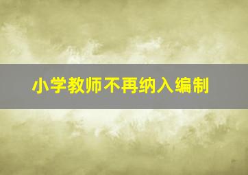 小学教师不再纳入编制