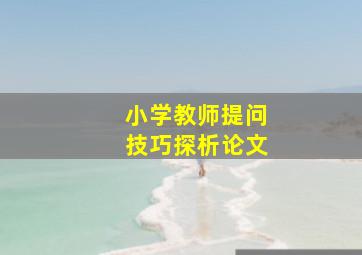 小学教师提问技巧探析论文