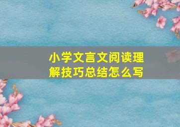 小学文言文阅读理解技巧总结怎么写