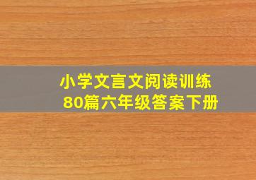 小学文言文阅读训练80篇六年级答案下册