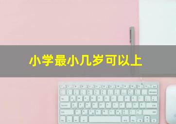 小学最小几岁可以上