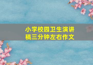 小学校园卫生演讲稿三分钟左右作文