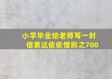 小学毕业给老师写一封信表达依依惜别之700