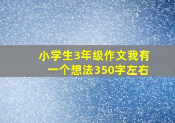 小学生3年级作文我有一个想法350字左右