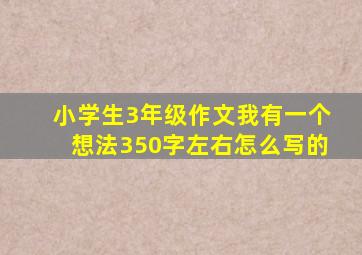 小学生3年级作文我有一个想法350字左右怎么写的