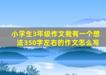 小学生3年级作文我有一个想法350字左右的作文怎么写