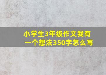 小学生3年级作文我有一个想法350字怎么写