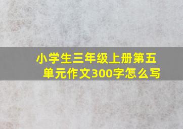 小学生三年级上册第五单元作文300字怎么写