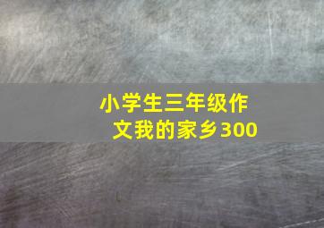 小学生三年级作文我的家乡300