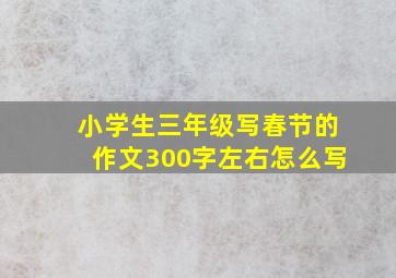 小学生三年级写春节的作文300字左右怎么写