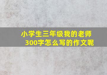 小学生三年级我的老师300字怎么写的作文呢