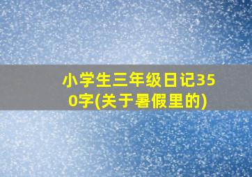 小学生三年级日记350字(关于暑假里的)