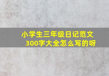 小学生三年级日记范文300字大全怎么写的呀