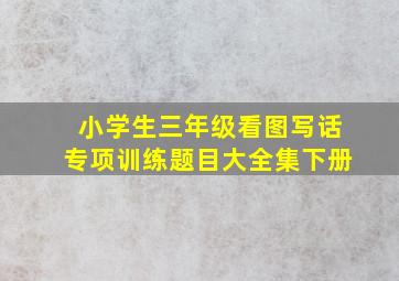 小学生三年级看图写话专项训练题目大全集下册