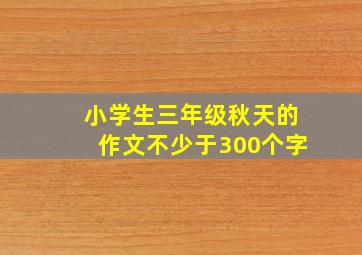 小学生三年级秋天的作文不少于300个字