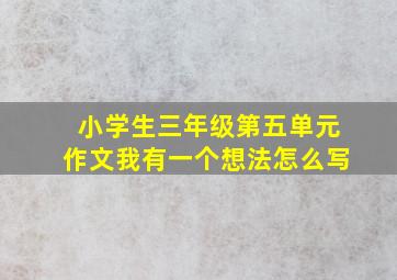 小学生三年级第五单元作文我有一个想法怎么写