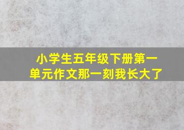 小学生五年级下册第一单元作文那一刻我长大了