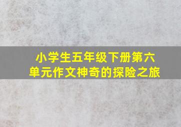 小学生五年级下册第六单元作文神奇的探险之旅