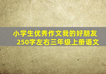 小学生优秀作文我的好朋友250字左右三年级上册语文