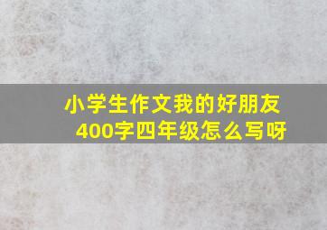 小学生作文我的好朋友400字四年级怎么写呀